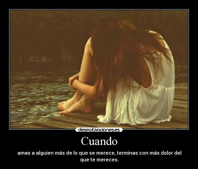 Cuando - amas a alguien más de lo que se merece, terminas con más dolor del que te mereces.