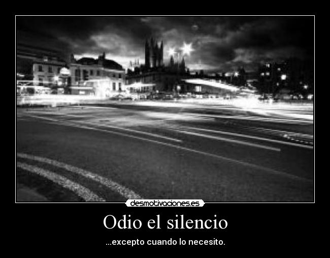 Odio el silencio - ...excepto cuando lo necesito.
