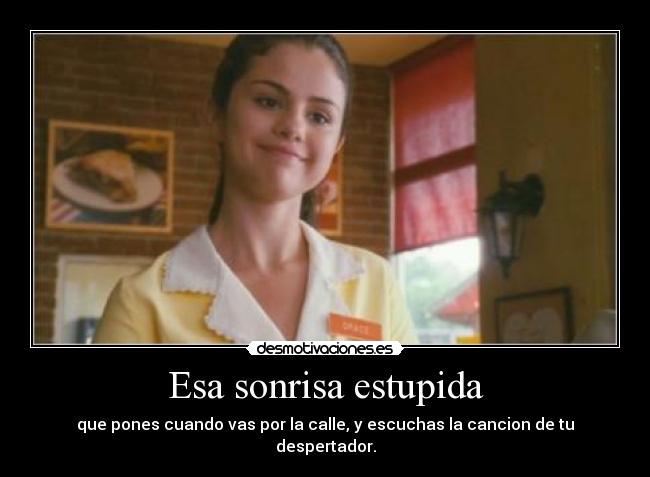 Esa sonrisa estupida - que pones cuando vas por la calle, y escuchas la cancion de tu despertador.