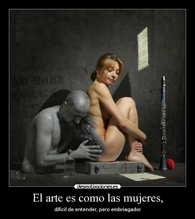 El arte es como las mujeres, - dificil de entender, pero embriagador