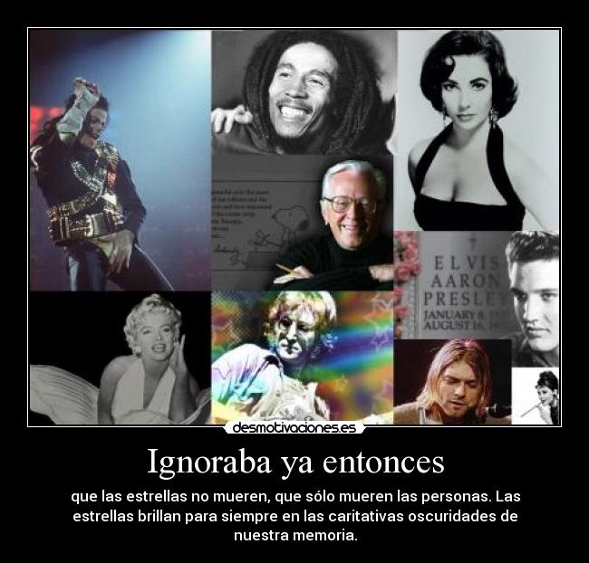 Ignoraba ya entonces - que las estrellas no mueren, que sólo mueren las personas. Las
estrellas brillan para siempre en las caritativas oscuridades de
nuestra memoria.