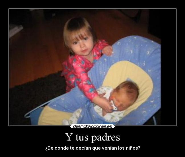 Y tus padres - ¿De donde te decían que venían los niños?