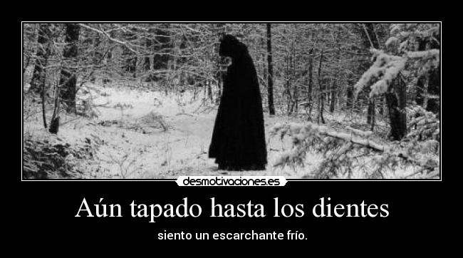 Aún tapado hasta los dientes - siento un escarchante frío.