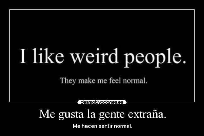 Me gusta la gente extraña. -