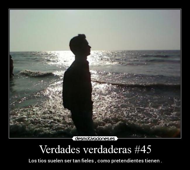 Verdades verdaderas #45 - Los tios suelen ser tan fieles , como pretendientes tienen .