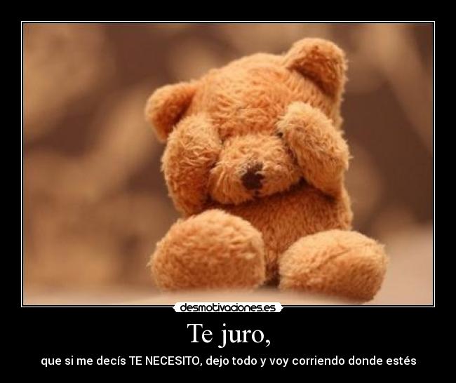 Te juro, -