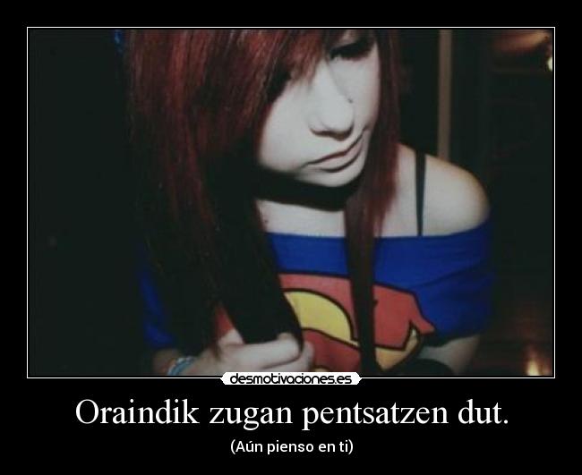 Oraindik zugan pentsatzen dut. - (Aún pienso en ti)