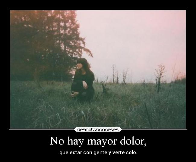 No hay mayor dolor, -