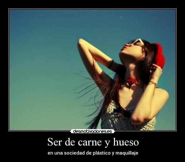 Ser de carne y hueso - en una sociedad de plástico y maquillaje