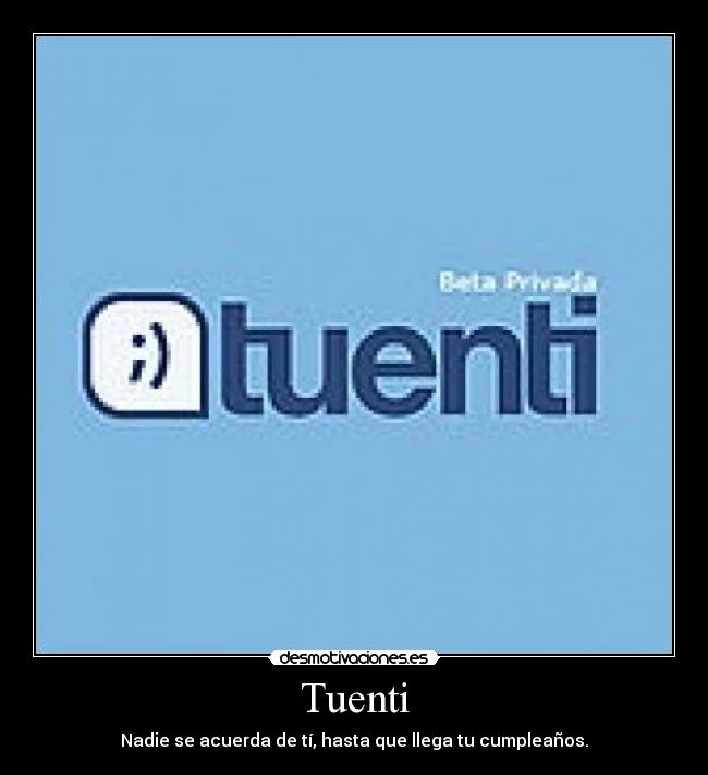 Tuenti - Nadie se acuerda de tí, hasta que llega tu cumpleaños.