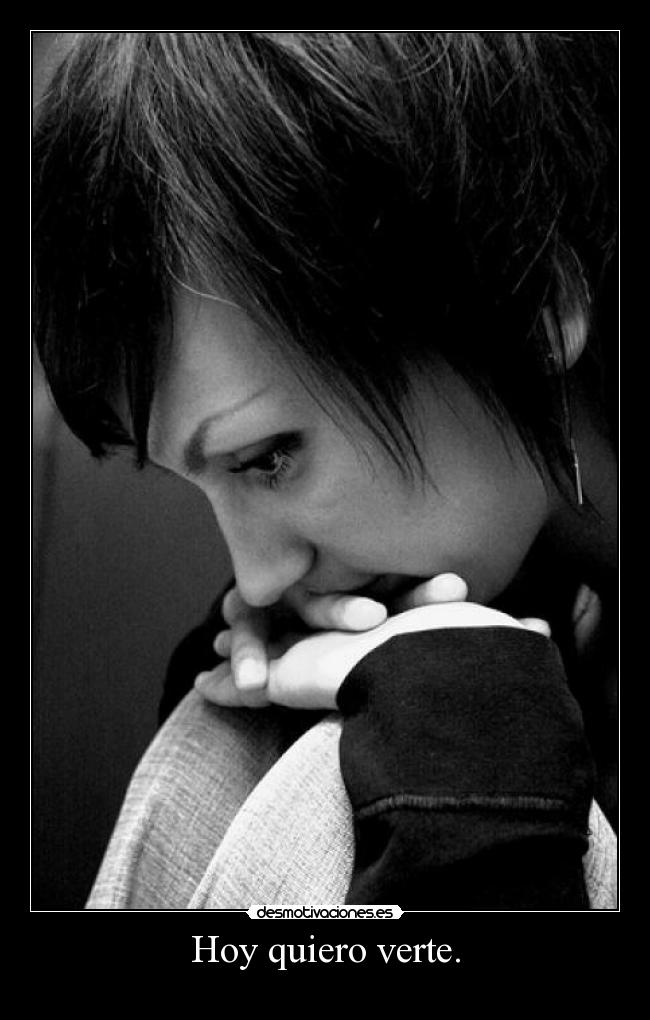 Hoy quiero verte. -
