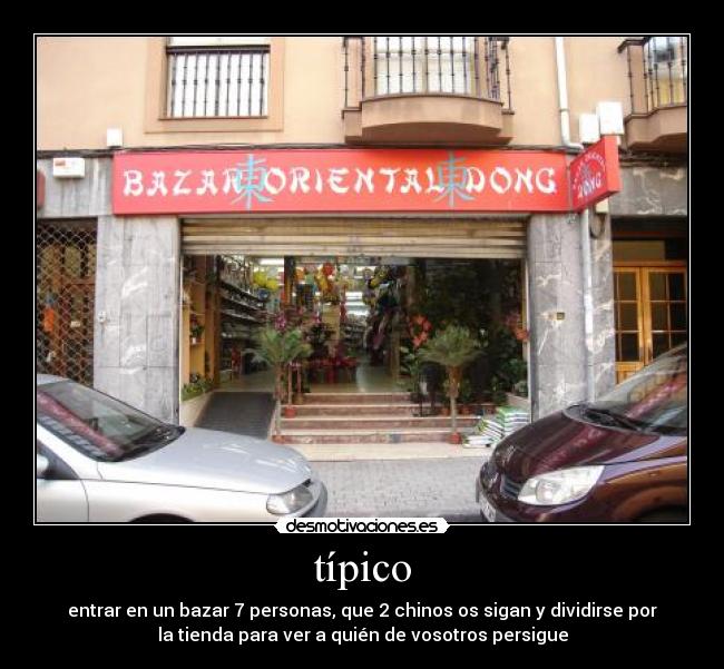 típico - entrar en un bazar 7 personas, que 2 chinos os sigan y dividirse por
la tienda para ver a quién de vosotros persigue