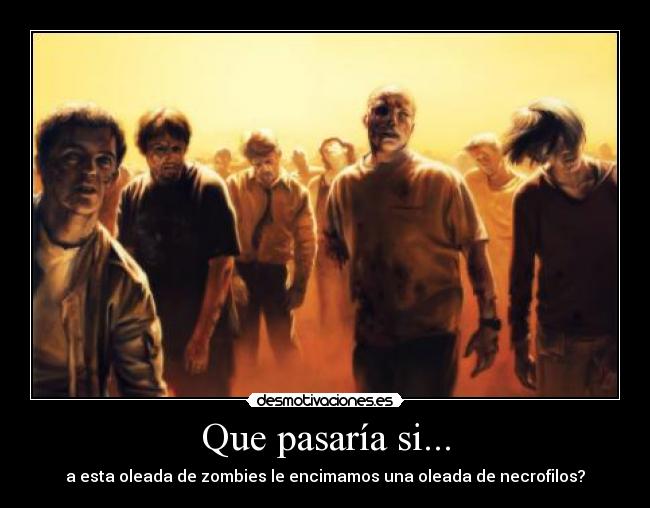 Que pasaría si... - a esta oleada de zombies le encimamos una oleada de necrofilos?