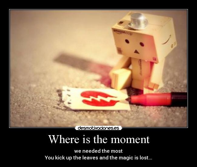Where is the moment - we needed the most
You kick up the leaves and the magic is lost...