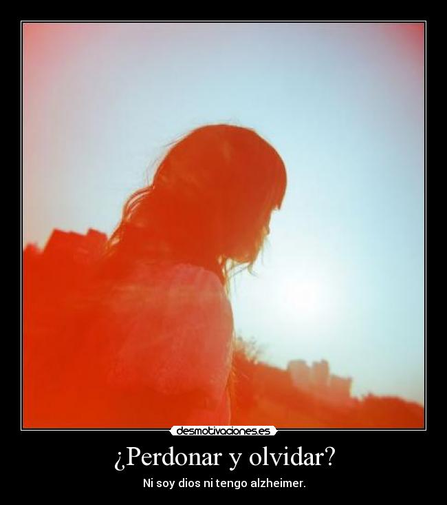 ¿Perdonar y olvidar? - Ni soy dios ni tengo alzheimer.