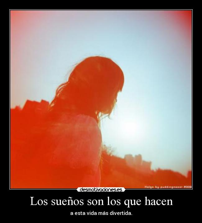 Los sueños son los que hacen - a esta vida más divertida.