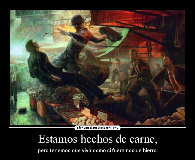 Estamos hechos de carne, - pero tenemos que vivir como si fuéramos de hierro.