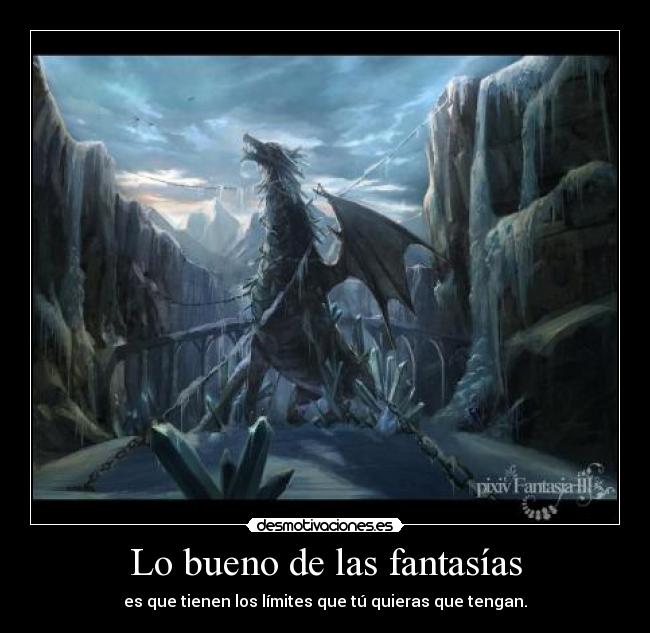 Lo bueno de las fantasías - es que tienen los límites que tú quieras que tengan.