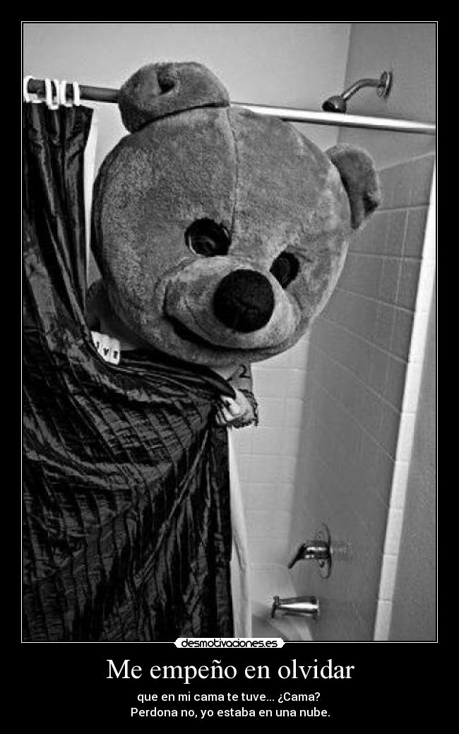 Me empeño en olvidar - que en mi cama te tuve... ¿Cama?
Perdona no, yo estaba en una nube.