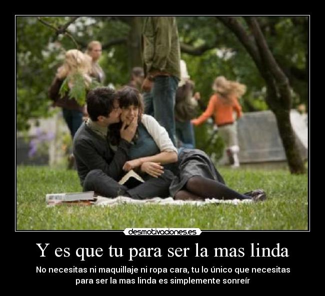 Y es que tu para ser la mas linda - No necesitas ni maquillaje ni ropa cara, tu lo único que necesitas
para ser la mas linda es simplemente sonreír