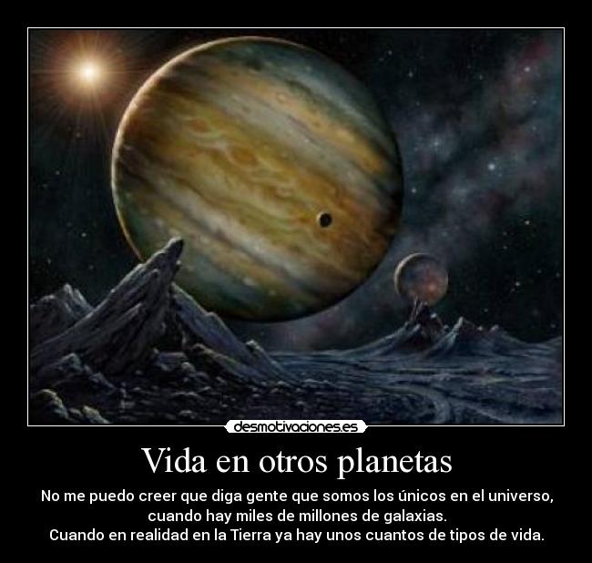 Vida en otros planetas - No me puedo creer que diga gente que somos los únicos en el universo,
cuando hay miles de millones de galaxias.
Cuando en realidad en la Tierra ya hay unos cuantos de tipos de vida.