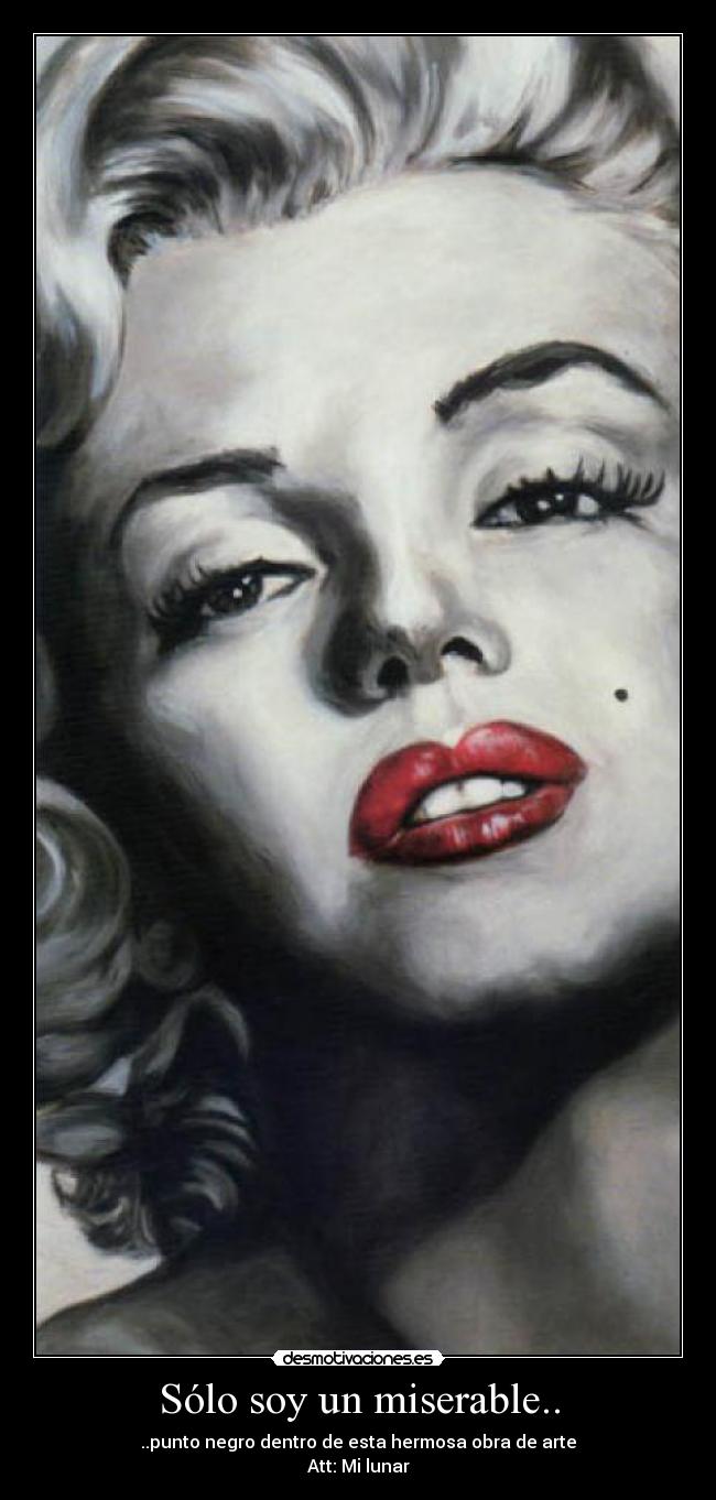 Sólo soy un miserable.. - ..punto negro dentro de esta hermosa obra de arte
Att: Mi lunar