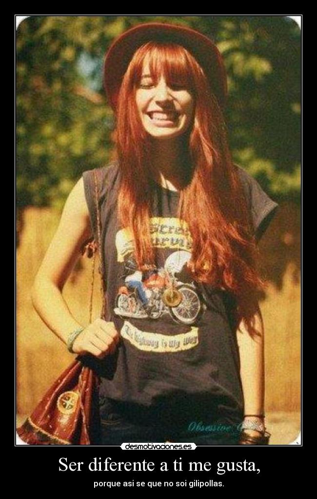 Ser diferente a ti me gusta, - porque asi se que no soi gilipollas.