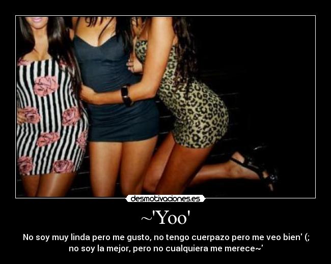 ~Yoo - No soy muy linda pero me gusto, no tengo cuerpazo pero me veo bien (;
no soy la mejor, pero no cualquiera me merece~♥