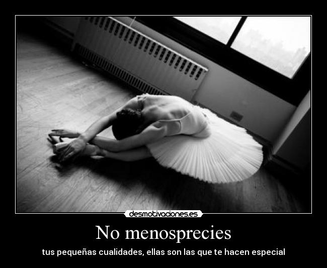 No menosprecies - tus pequeñas cualidades, ellas son las que te hacen especial