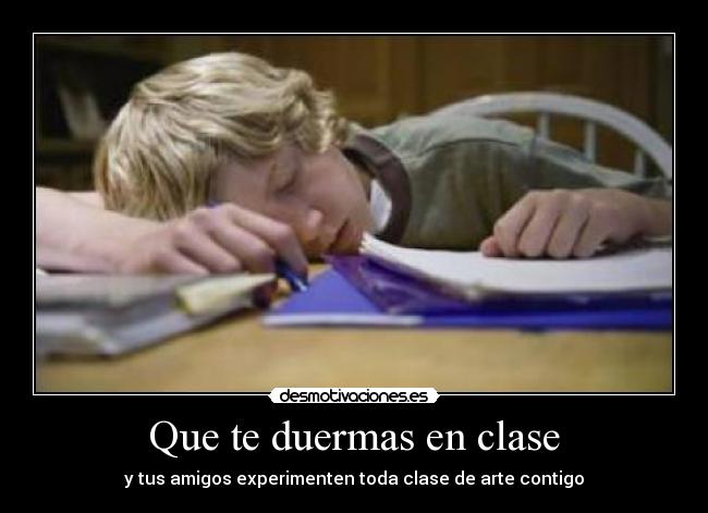 Que te duermas en clase - y tus amigos experimenten toda clase de arte contigo