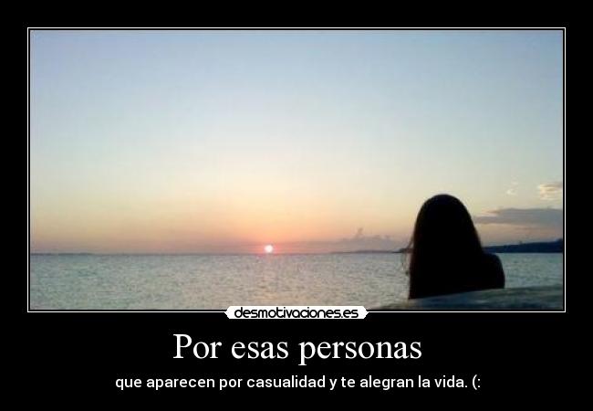 Por esas personas - que aparecen por casualidad y te alegran la vida. (: