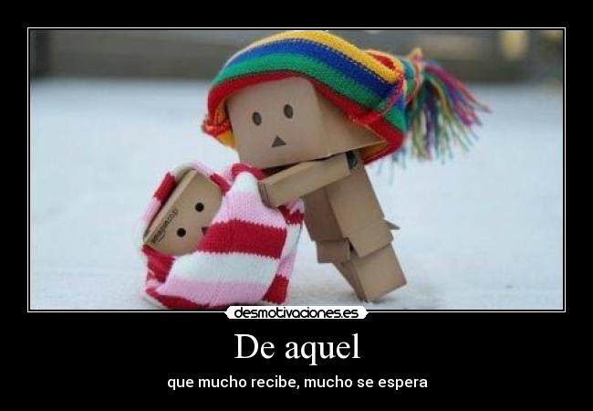 De aquel - que mucho recibe, mucho se espera