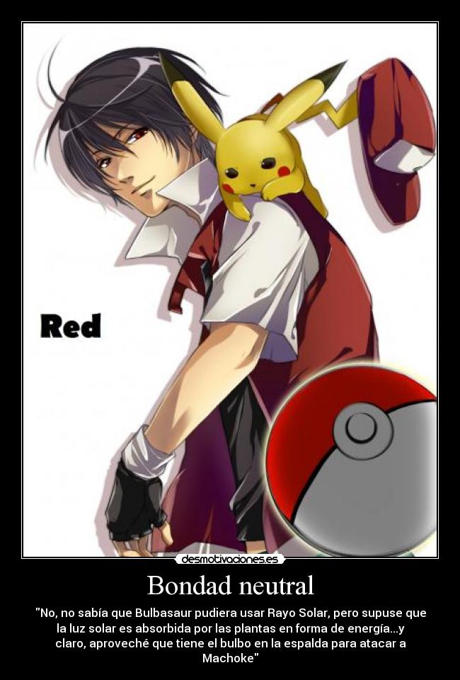 Bondad neutral - No, no sabía que Bulbasaur pudiera usar Rayo Solar, pero supuse que
la luz solar es absorbida por las plantas en forma de energía...y
claro, aproveché que tiene el bulbo en la espalda para atacar a
Machoke