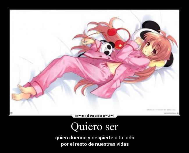 Quiero ser - quien duerma y despierte a tu lado
por el resto de nuestras vidas