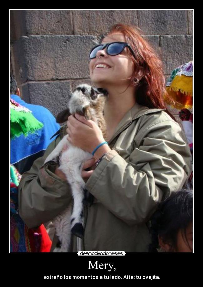 Mery, - extraño los momentos a tu lado. Atte: tu ovejita.