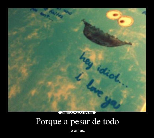 Porque a pesar de todo - lo amas.