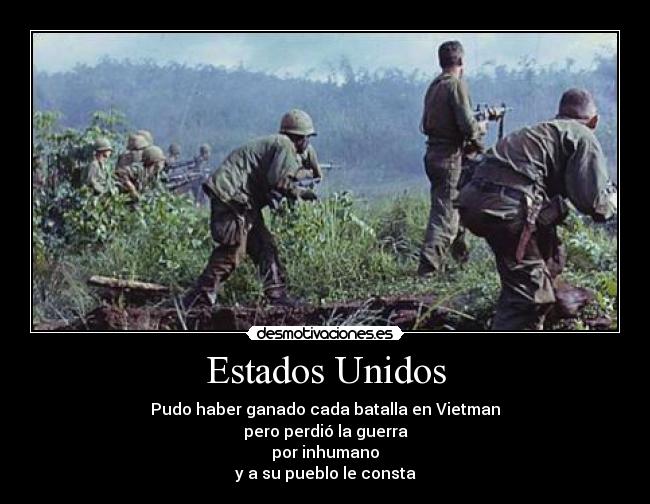 Estados Unidos - Pudo haber ganado cada batalla en Vietman
pero perdió la guerra
por inhumano
y a su pueblo le consta