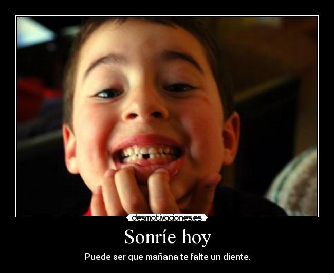 Sonríe hoy - Puede ser que mañana te falte un diente.
