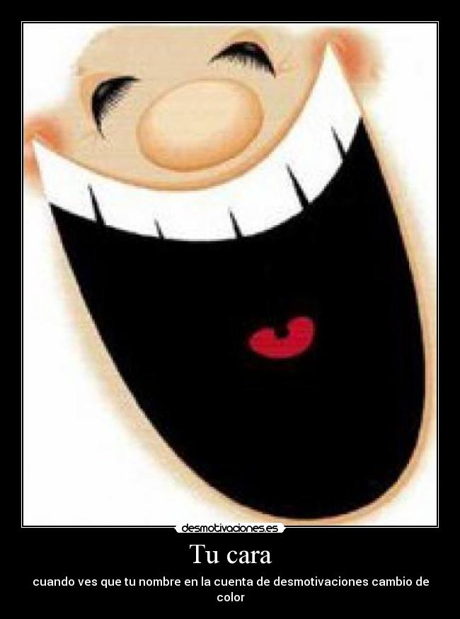 Tu cara - cuando ves que tu nombre en la cuenta de desmotivaciones cambio de color