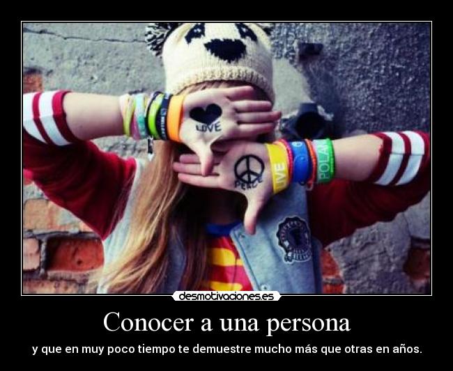 Conocer a una persona - y que en muy poco tiempo te demuestre mucho más que otras en años.