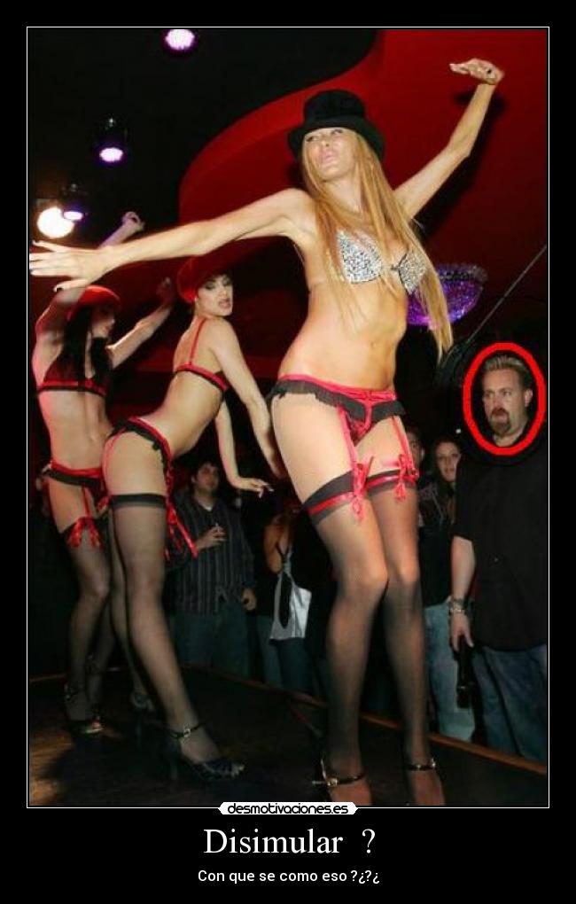 Disimular  ? - Con que se como eso ?¿?¿