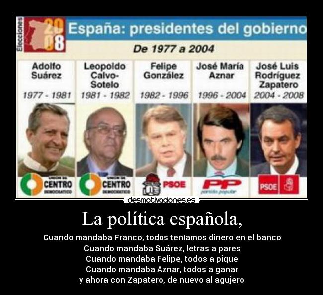 La política española, - Cuando mandaba Franco, todos teníamos dinero en el banco
Cuando mandaba Suárez, letras a pares
Cuando mandaba Felipe, todos a pique
Cuando mandaba Aznar, todos a ganar
y ahora con Zapatero, de nuevo al agujero