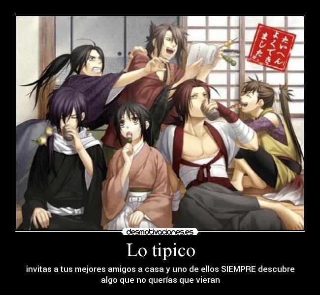 Lo tipico - invitas a tus mejores amigos a casa y uno de ellos SIEMPRE descubre
algo que no querías que vieran