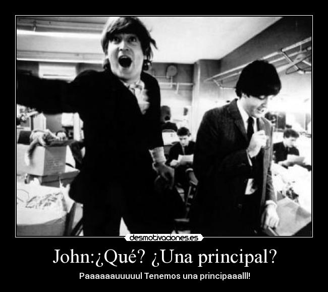 John:¿Qué? ¿Una principal? - Paaaaaauuuuul Tenemos una principaaalll!