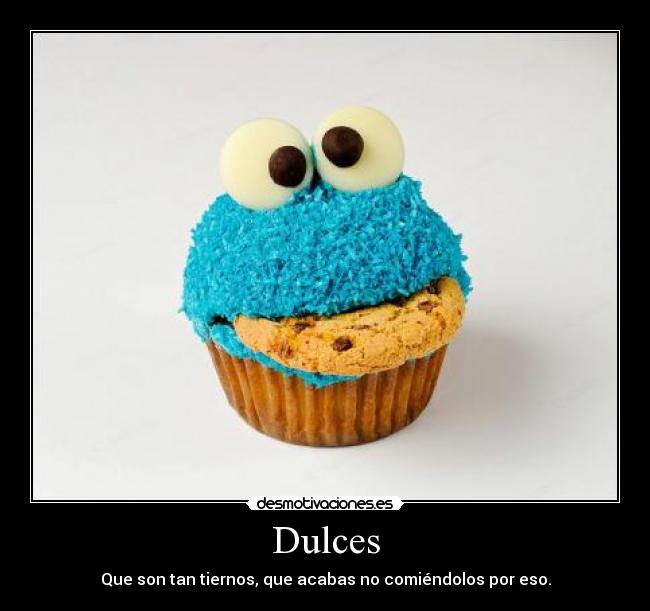 Dulces - Que son tan tiernos, que acabas no comiéndolos por eso.