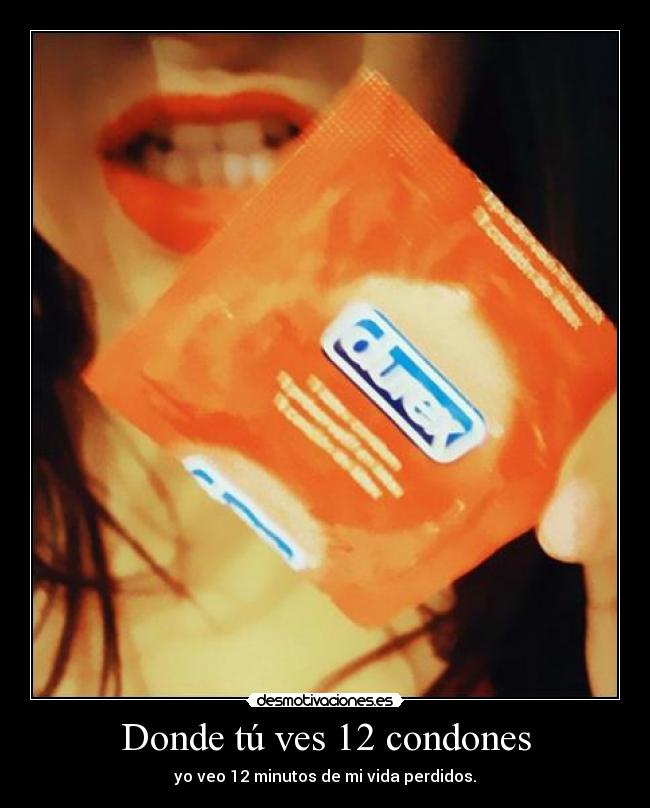 Donde tú ves 12 condones - yo veo 12 minutos de mi vida perdidos.
