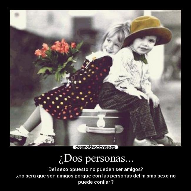 ¿Dos personas... - Del sexo opuesto no pueden ser amigos?
¿no sera que son amigos porque con las personas del mismo sexo no
puede confiar ?