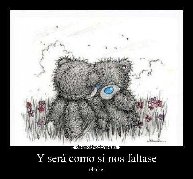 Y será como si nos faltase - el aire.