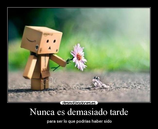 Nunca es demasiado tarde - para ser lo que podrías haber sido