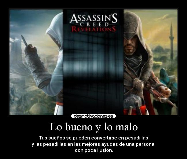 Lo bueno y lo malo - Tus sueños se pueden convertirse en pesadillas
y las pesadillas en las mejores ayudas de una persona
con poca ilusión.